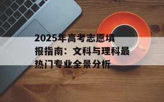 2025年高考志愿填报指南：文科与理科最热门专业全景分析