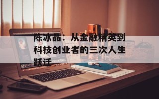 陈冰晶：从金融精英到科技创业者的三次人生跃迁