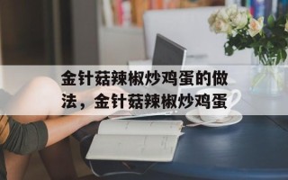 金针菇辣椒炒鸡蛋的做法，金针菇辣椒炒鸡蛋