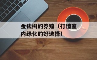 金钱树的养殖（打造室内绿化的好选择）