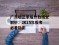 广东培正学院分数线全解析：2025年报考必看指南