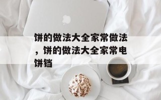 饼的做法大全家常做法，饼的做法大全家常电饼铛