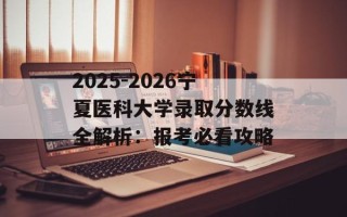 2025-2026宁夏医科大学录取分数线全解析：报考必看攻略