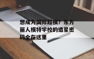 想成为国际超模？东方丽人模特学校的造星密码全在这里