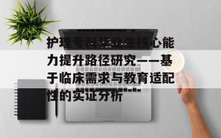护理专科毕业生核心能力提升路径研究——基于临床需求与教育适配性的实证分析