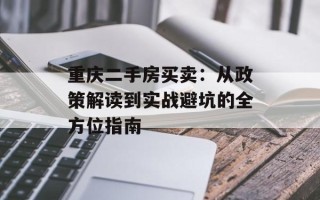 重庆二手房买卖：从政策解读到实战避坑的全方位指南