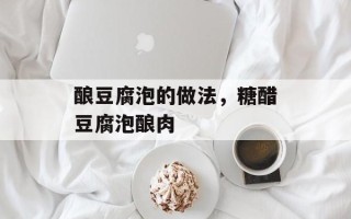 酿豆腐泡的做法，糖醋豆腐泡酿肉