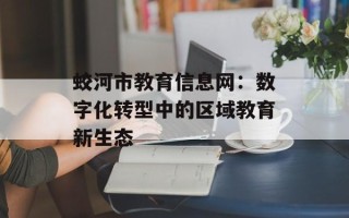 蛟河市教育信息网：数字化转型中的区域教育新生态
