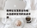 教师论文发表全攻略：从选题到见刊的实战手册