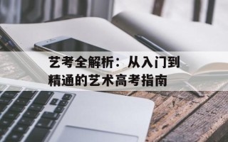 艺考全解析：从入门到精通的艺术高考指南