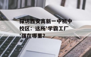 探访西安高新一中初中校区：这所'学霸工厂'强在哪里？