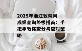 2025年浙江教育网成绩查询终极指南：手把手教你查分与应对策略