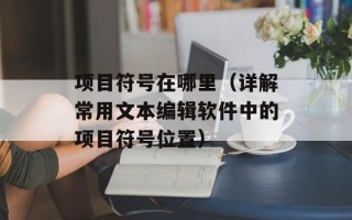 项目符号在哪里（详解常用文本编辑软件中的项目符号位置）