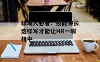 职场人必看：技能特长这样写才能让HR一眼相中