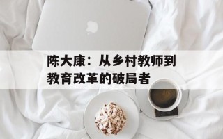 陈大康：从乡村教师到教育改革的破局者