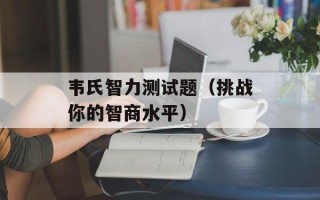韦氏智力测试题（挑战你的智商水平）