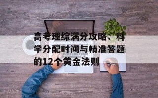 高考理综满分攻略：科学分配时间与精准答题的12个黄金法则