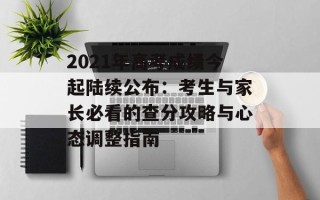 2021年高考成绩今起陆续公布：考生与家长必看的查分攻略与心态调整指南
