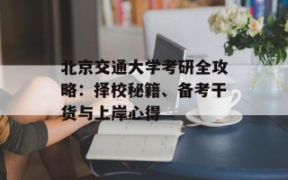 北京交通大学考研全攻略：择校秘籍、备考干货与上岸心得
