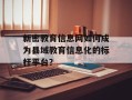 新密教育信息网如何成为县域教育信息化的标杆平台？