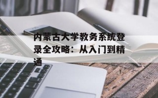 内蒙古大学教务系统登录全攻略：从入门到精通