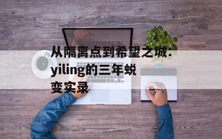 从隔离点到希望之城：yiling的三年蜕变实录
