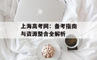 上海高考网：备考指南与资源整合全解析