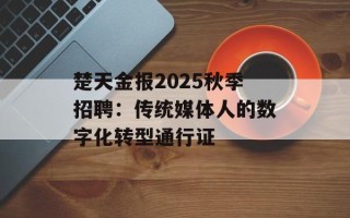 楚天金报2025秋季招聘：传统媒体人的数字化转型通行证