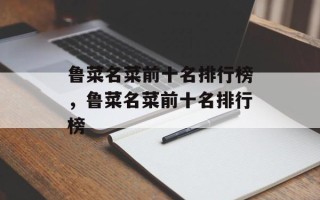 鲁菜名菜前十名排行榜，鲁菜名菜前十名排行榜