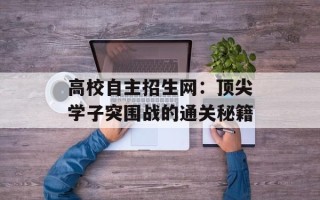 高校自主招生网：顶尖学子突围战的通关秘籍