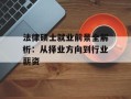 法律硕士就业前景全解析：从择业方向到行业薪资
