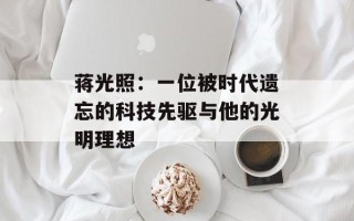 蒋光照：一位被时代遗忘的科技先驱与他的光明理想