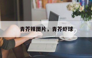 青芥辣图片，青芥虾球