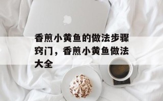 香煎小黄鱼的做法步骤窍门，香煎小黄鱼做法大全