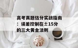 高考真题估分实战指南：误差控制在±15分的三大黄金法则