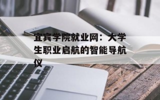 宜宾学院就业网：大学生职业启航的智能导航仪