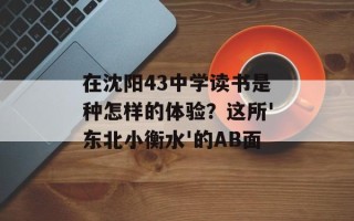在沈阳43中学读书是种怎样的体验？这所'东北小衡水'的AB面
