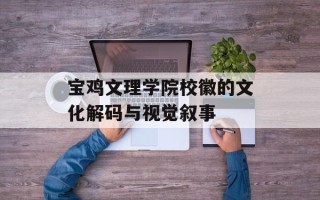 宝鸡文理学院校徽的文化解码与视觉叙事