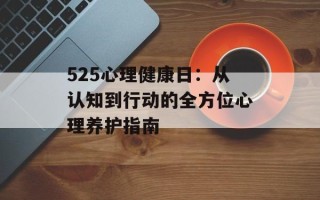 525心理健康日：从认知到行动的全方位心理养护指南