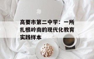 高要市第二中学：一所扎根岭南的现代化教育实践样本