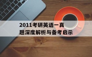 2011考研英语一真题深度解析与备考启示