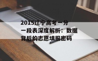 2015辽宁 *** 一分一段表深度解析：数据背后的志愿填报密码