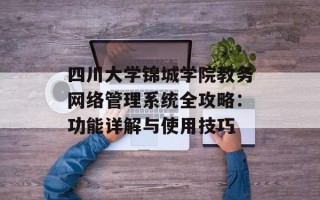 四川大学锦城学院教务网络管理系统全攻略：功能详解与使用技巧