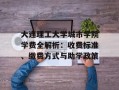 大连理工大学城市学院学费全解析：收费标准、缴费方式与助学政策