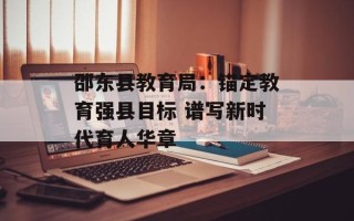 邵东县教育局：锚定教育强县目标 谱写新时代育人华章