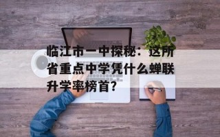 临江市一中探秘：这所省重点中学凭什么蝉联升学率榜首？