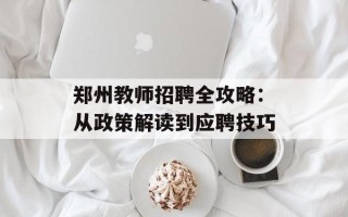 郑州教师招聘全攻略：从政策解读到应聘技巧