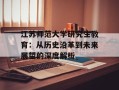 江苏师范大学研究生教育：从历史沿革到未来展望的深度解析