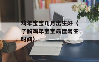 鸡年宝宝几月出生好（了解鸡年宝宝最佳出生时间）
