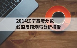 2014辽宁高考分数线深度预测与分析报告